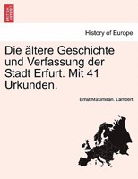 Die �ltere Geschichte und Verfassung der Stadt Erfurt. Mit 41 Urkunden. 0274637774 Book Cover