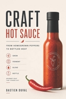 Craft Hot Sauce: From Homegrown Peppers to Bottled Heat: Grow, Ferment, Blend, and Bottle Gourmet Heat That Stands Out B0GHNXPW5R Book Cover