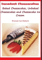 Decadent Cheesecakes: Baked Cheesecakes, Unbaked Cheesecakes and Cheesecake Ice Cream 1508895236 Book Cover