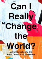 Can I Really Change the World?: An Introduction to the Baha'i Faith in 70 Questions 1618512668 Book Cover