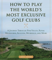 How to Play the World's Most Exclusive Golf Clubs: A Journey through Pine Valley, Royal Melbourne, Augusta, Muirfield, and More 1634507991 Book Cover