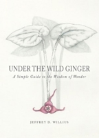 Under the Wild Ginger: A Simple Guide to the Wisdom of Wonder 1593731108 Book Cover