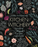 Kitchen Witchery: Unlocking the Magick in Everyday Ingredients 0738767840 Book Cover