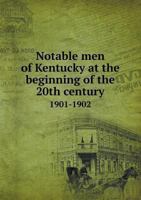 Notable Men of Kentucky at the Beginning of the 20th Century 1901-1902 5518746547 Book Cover