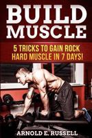 Build Muscle: 5 Tricks to Gain Rock Hard Muscle in 7 Days! 149932880X Book Cover