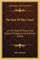 The Star Of The Court: Or The Maid Of Honor And Queen Of England, Anne Boleyn 1165088436 Book Cover