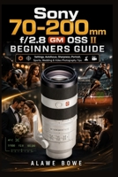 Sony 70–200mm f/2.8 GM OSS II Beginners Guide: Settings, Autofocus, Sharpness, Portrait, Sports, Wedding & Video Photography Tips B0H59F6DF7 Book Cover