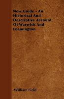 New Guide. an Historical and Descriptive Account of Warwick and Leamington. Abridged from a Larger Work [an Historical and Descriptive Account of the Town and Castle of Warwick, by W. Field]. 1358698414 Book Cover