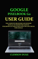 GOOGLE PIXELBOOK G0 USER GUIDE: THE COMPLETE BEGINNERS AND SENIORS MANUAL TO MASTER THE GOOGLE PIXELBOOK GO USER GUIDE WITH TIPS AND TRICKS FOR GOOGLE B08M8CRKBH Book Cover