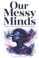 Our Messy Minds: Simple Tools to Reprogram Your Mindset 1971622826 Book Cover