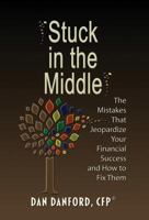 Stuck in the Middle: The Mistakes That Jeopardize Your Financial Success and How to Fix Them 1506903231 Book Cover