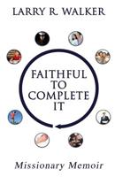 Faithful to Complete It: Missionary Memoir 1545664951 Book Cover