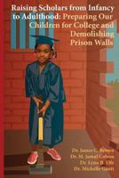 Raising Scholars from Infancy to Adulthood: Preparing Our Children for College and Demolishing Prison Walls 0615859712 Book Cover