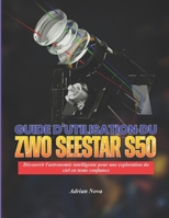 Guide d'utilisation du ZWO Seestar S50: Découvrir l'astronomie intelligente pour une exploration du ciel en toute confiance (French Edition) B0H1PQ5J4D Book Cover
