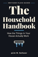 The Household Handbook: How the Things in Your House Actually Work — Stopcocks, Fuse Boxes, Boilers and What to Do When Something Stops (Switzzer Plain Guides) B0HCNKPYRH Book Cover