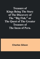 Treasure of Kings Being the Story of the Discovery of the "Big Fish," or the Quest of the Greater Treasure of the Incas of Peru. 9361479032 Book Cover