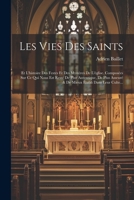 Les Vies Des Saints: Et L'histoire Des Festes Et Des Mystères De L'église. Composées Sur Ce Qui Nous Est Resté De Plus Autentique, De Plus Asseuré & De Mieux Établi Dans Leur Culte... 1022284827 Book Cover