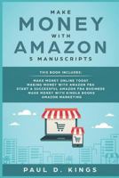 Make Money With Amazon 5 Manuscripts: This Book Includes: Make Money Online Today, Making Money with Amazon FBA, Start a Successful Amazon FBA Business, Make Money with Kindle Books, Amazon Marketing 173157052X Book Cover