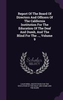Report Of The Board Of Directors And Officers Of The California Institution For The Education Of The Deaf And Dumb, And The Blind For The ..., Volume 9... - Primary Source Edition 1340668041 Book Cover