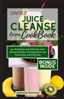 Complete Juice Cleanse Recipes Cookbook: 40+ Nutritious and Delicious Juice Cleanse Recipes with Ingredient and Instruction and Prep time. B0CQ58QVMZ Book Cover