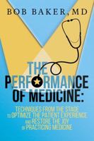 The Performance of Medicine: Techniques from the Stage to Optimize the Patient Experience and Restore the Joy of Practicing Medicine 0999616900 Book Cover