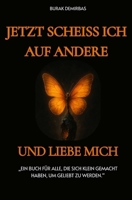 Jetzt scheiss ich auf andere und liebe mich !: Ein Buch für alle, die sich klein gemacht haben, um geliebt zu werden (German Edition) B0FL1QFQMJ Book Cover