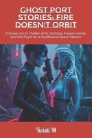 Ghost Port Stories: Fire Doesn’t Orbit: A Queer Sci-Fi Thriller of AI Uprising, Found Family, and the Fight for a Soulbound Space Station B0F8H6S32R Book Cover