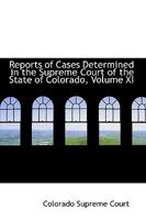 Reports of Cases Determined in the Supreme Court of the State of Colorado; Volume XI 1103632914 Book Cover