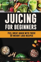 Juicing For Beginners: Feel Great Again With These 50 Weight Loss Juice Recipes! 1952772052 Book Cover