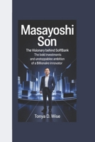 MASAYOSHI SON: The Visionary Behind SoftBank, The Bold Investments and Unstoppable Ambition of a Billionaire Innovator. B0F48X5N5L Book Cover