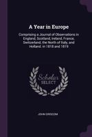 A Year In Europe: Comprising A Journal Of Observations In England, Scotland, Ireland, France, Switzerland, The North Of Italy, And Holland. In 1818 And 1819 137748548X Book Cover