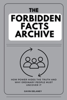 The Forbidden Facts Archive: How Power Hides the Truth and Why Ordinary People Must Uncover It B0FR1YPNZV Book Cover