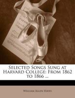 Selected Songs Sung at Harvard College: From 1862 to 1866 ... 114100058X Book Cover
