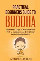 A Practical Beginners Guide to Buddha: Learn the 8 Steps to Walk the Noble Path to Enlightenment & Find Inner Peace Using Meditation 1533228930 Book Cover