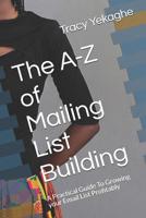 The A-Z of Mailing List Building: A Practical Guide To Growing your Email List Profitably 1091007152 Book Cover