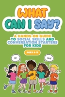 What Can I Say?: A Hands-On Guide to Social Skills and Conversation Starters for Kids Ages 6-12 B0HCX3SXQX Book Cover