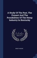 A Study Of The Past, The Present And The Possibilities Of The Hemp Industry In Kentucky 1017287481 Book Cover