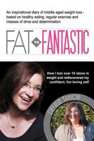 FAT to Fantastic: An Inspirational Diary of Middle Aged Weight Loss (Over 10 Stone!), Based on Healthy Eating, Regular Exercise and Masses of Drive and Determination 095617552X Book Cover