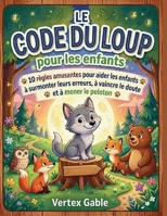 Le code du loup pour les enfants: 10 règles amusantes pour aider les enfants à surmonter leurs erreurs, à vaincre le doute et à mener le peloton (French Edition) B0H4D1FZ46 Book Cover