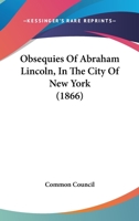 Obsequies Of Abraham Lincoln, In The City Of New York 1166987299 Book Cover