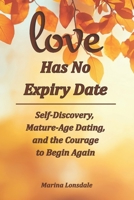 Love Has No Expiry Date: Self-Discovery, Mature-Age Dating, and the Courage to Begin Again 0994641621 Book Cover