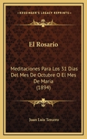 El Rosario: Meditaciones Para Los 31 Dias Del Mes De Octubre O El Mes De Maria (1894) 1168441471 Book Cover