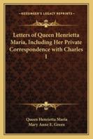 Letters of Queen Henrietta Maria, including her Private Correspondence with Charles I 116329943X Book Cover