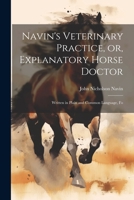 Navin's Veterinary Practice, or, Explanatory Horse Doctor: Written in Plain and Common Language, Fo 1022050532 Book Cover