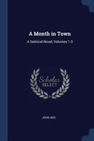 A Month in Town: A Satirical Novel, Volumes 1-3 1021694053 Book Cover