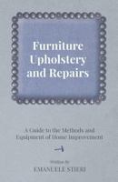 Furniture Upholstery and Repairs - A Guide to the Methods and Equipment of Home Improvement 1473303931 Book Cover