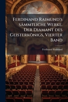Ferdinand Raimund's sämmtliche Werke. Der Diamant des Geisterkönigs, Vierter Band (German Edition) 1024544222 Book Cover