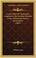 Lucas's Tables for Finding the Longitude by the Meridian Altitude, at Sea, Without the Aid of a Chronometer. Ed. J.C. Manning 1437027229 Book Cover