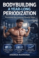 Bodybuilding A Year-Long Periodization: Workouts for Gaining Muscle Mass B0D9N3FR6Y Book Cover