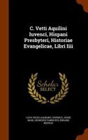 C. Vetti Aquilini Iuvenci, Hispani Presbyteri, Historiae Evangelicae, Libri IIII 1247810860 Book Cover